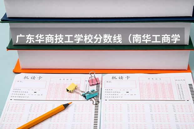 广东华商技工学校分数线（南华工商学院与广东商学院华商学院）