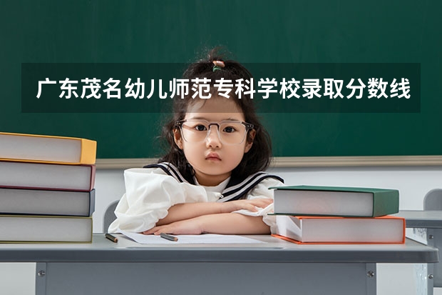 广东茂名幼儿师范专科学校录取分数线是多少