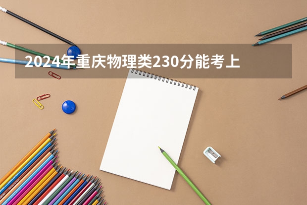 2024年重庆物理类230分能考上什么大学？