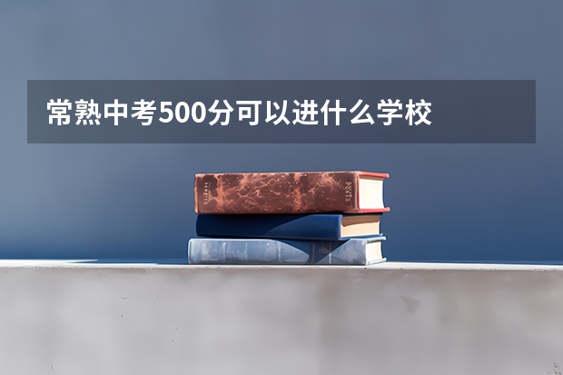 常熟中考500分可以进什么学校