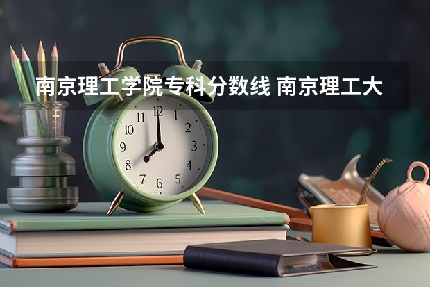 南京理工学院专科分数线 南京理工大学历年录取分数线