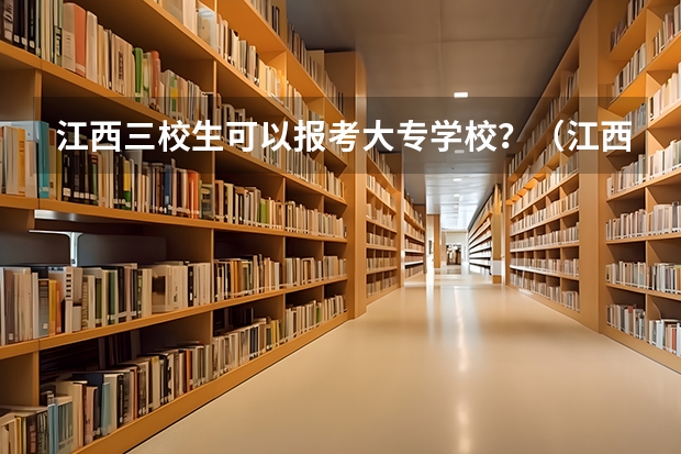 江西三校生可以报考大专学校？（江西三校生高考可以报几所大学）