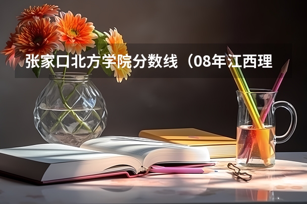 张家口北方学院分数线（08年江西理科专科各院校的分数线）