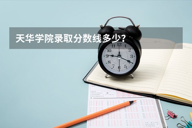 天华学院录取分数线多少？