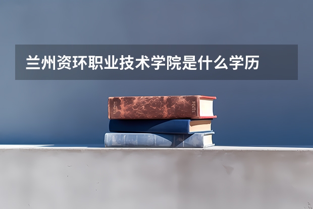 兰州资环职业技术学院是什么学历