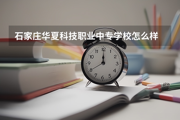 石家庄华夏科技职业中专学校怎么样 石家庄华夏科技职业中专学校地址