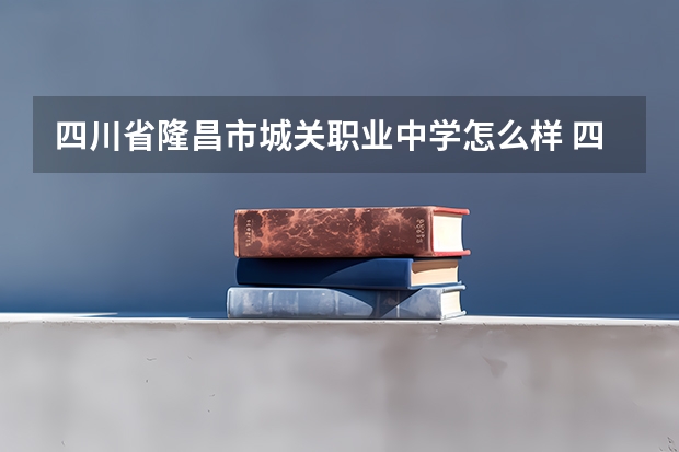 四川省隆昌市城关职业中学怎么样 四川省隆昌市城关职业中学地址