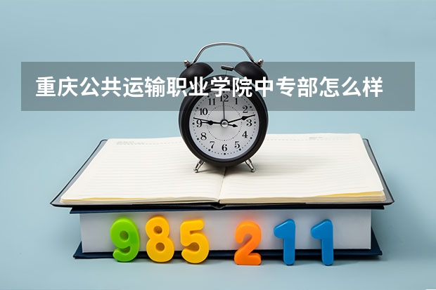 重庆公共运输职业学院中专部怎么样 重庆公共运输职业学院中专部地址