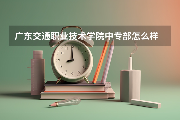 广东交通职业技术学院中专部怎么样 广东交通职业技术学院中专部地址